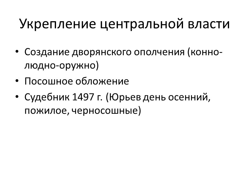 Укрепление центральной власти Создание дворянского ополчения (конно-людно-оружно) Посошное обложение Судебник 1497 г. (Юрьев день